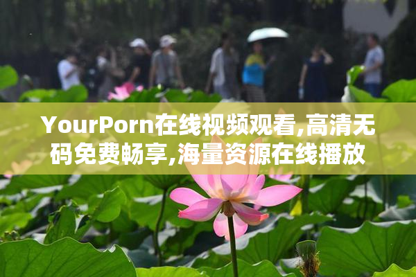 YourPorn在线视频观看,高清无码免费畅享,海量资源在线播放