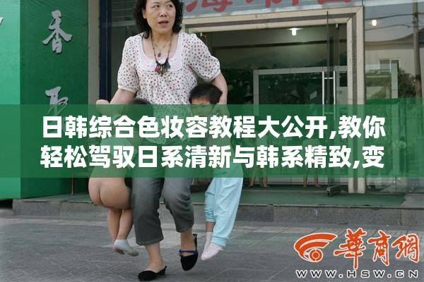 日韩综合色妆容教程大公开,教你轻松驾驭日系清新与韩系精致,变身