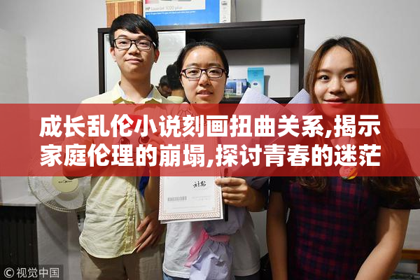 成长乱伦小说刻画扭曲关系,揭示家庭伦理的崩塌,探讨青春的迷茫与