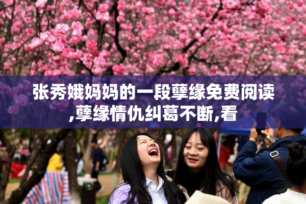 张秀娥妈妈的一段孽缘免费阅读,孽缘情仇纠葛不断,看