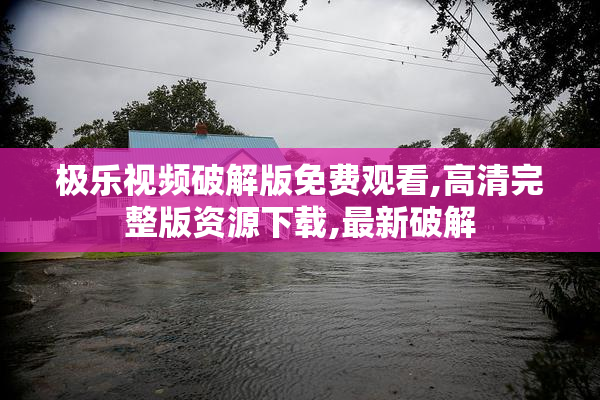 极乐视频破解版免费观看,高清完整版资源下载,最新破解