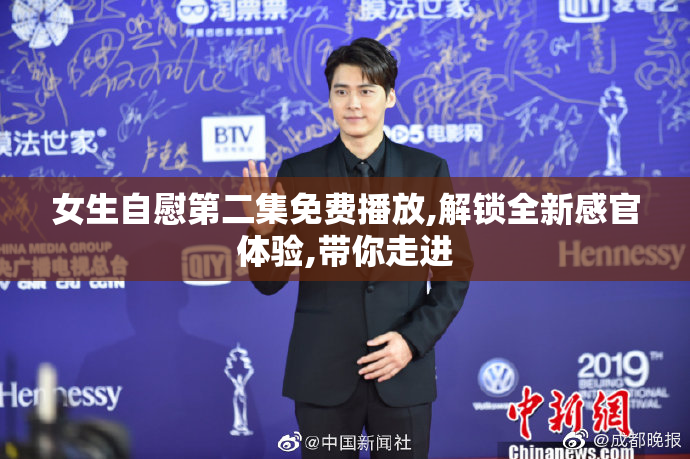 女生自慰第二集免费播放,解锁全新感官体验,带你走进