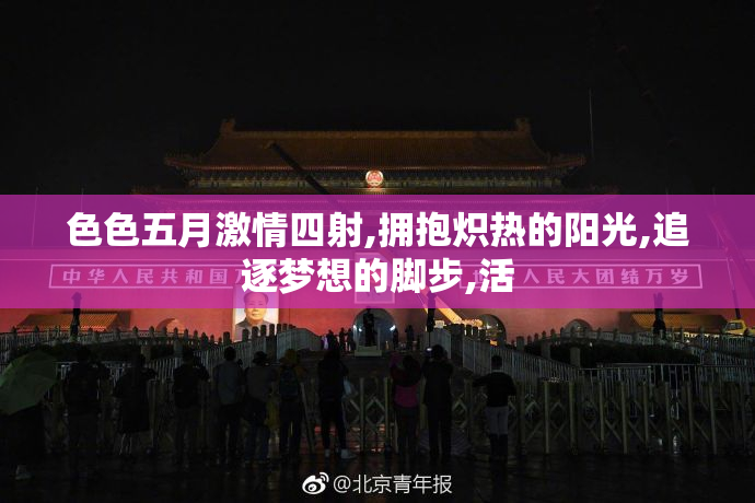 色色五月激情四射,拥抱炽热的阳光,追逐梦想的脚步,活