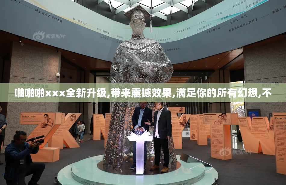 啪啪啪xxx全新升级,带来震撼效果,满足你的所有幻想,不