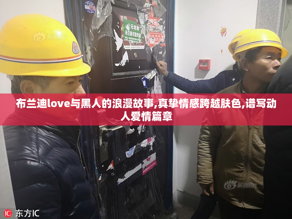 布兰迪love与黑人的浪漫故事,真挚情感跨越肤色,谱写动人爱情篇章