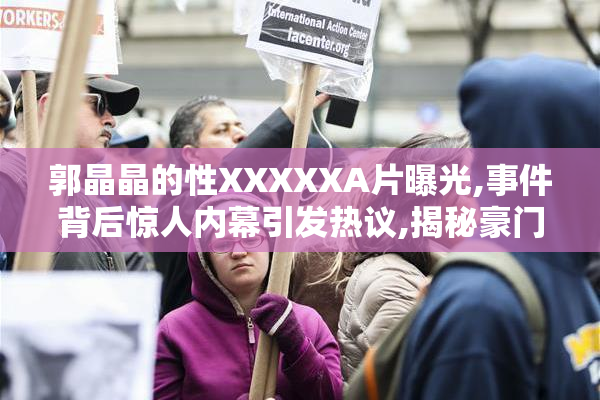 郭晶晶的性XXXXXA片曝光,事件背后惊人内幕引发热议,揭秘豪门真相