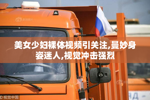 美女少妇裸体视频引关注,曼妙身姿迷人,视觉冲击强烈