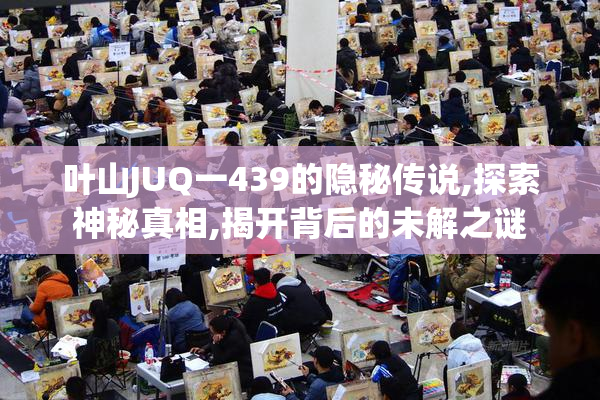 叶山JUQ一439的隐秘传说,探索神秘真相,揭开背后的未解之谜