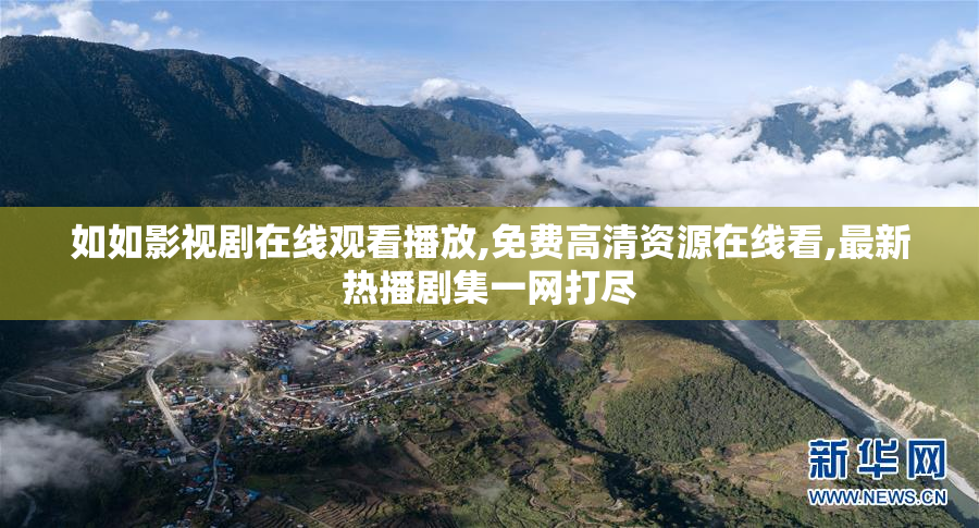 如如影视剧在线观看播放,免费高清资源在线看,最新热播剧集一网打尽