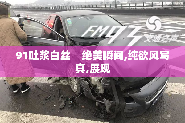 91吐浆白丝    绝美瞬间,纯欲风写真,展现