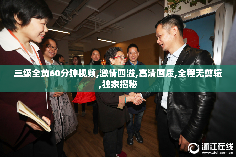 三级全黄60分钟视频,激情四溢,高清画质,全程无剪辑,独家揭秘