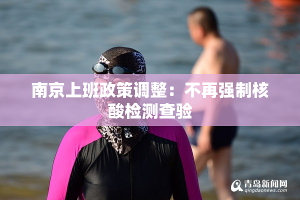 南京上班政策调整：不再强制核酸检测查验