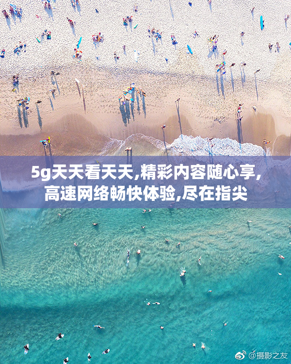 5g天天看天天,精彩内容随心享,高速网络畅快体验,尽在指尖