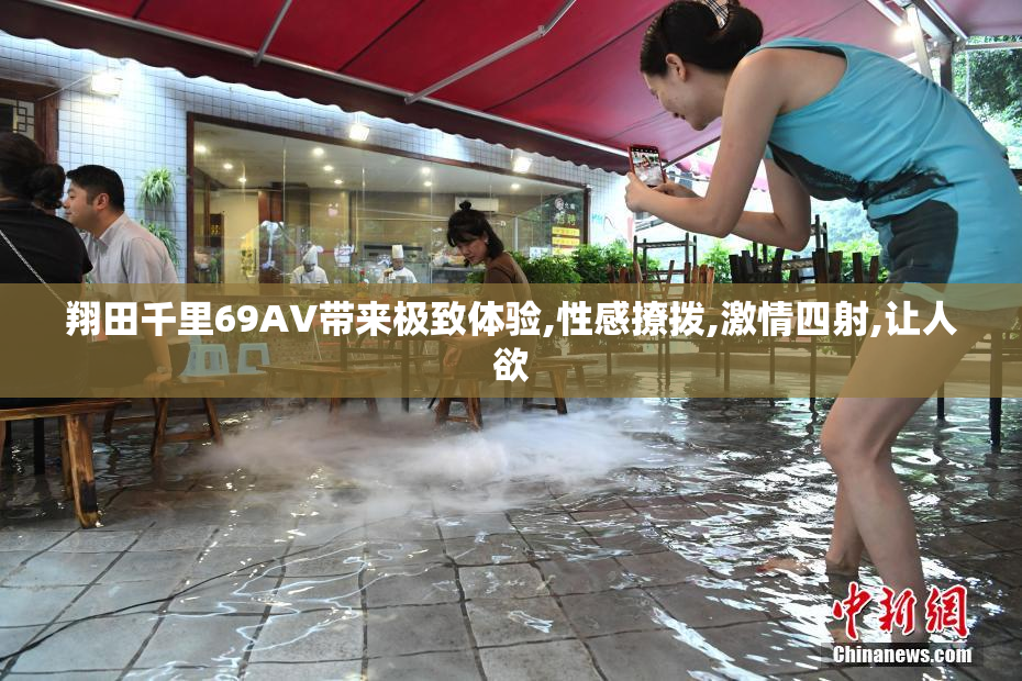 翔田千里69AV带来极致体验,性感撩拨,激情四射,让人欲