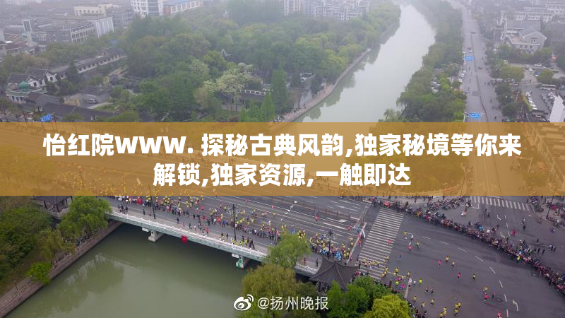 怡红院WWW. 探秘古典风韵,独家秘境等你来解锁,独家资源,一触即达