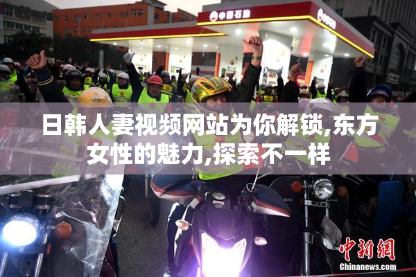 日韩人妻视频网站为你解锁,东方女性的魅力,探索不一样