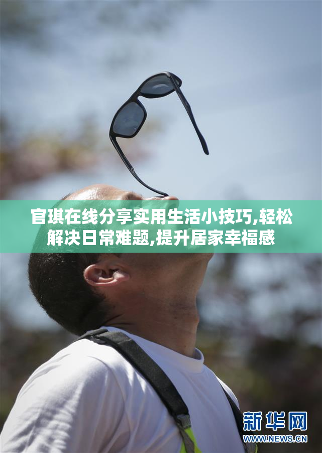 官琪在线分享实用生活小技巧,轻松解决日常难题,提升居家幸福感