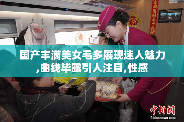 国产丰满美女毛多展现迷人魅力,曲线毕露引人注目,性感