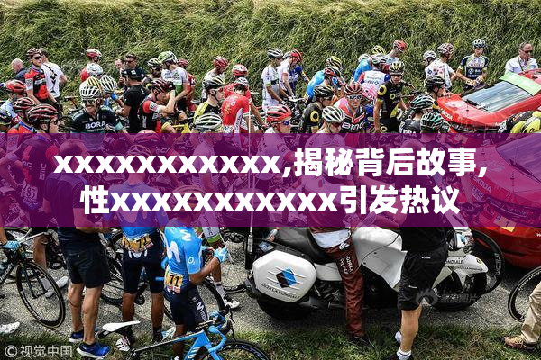 xxxxxxxxxxx,揭秘背后故事,性xxxxxxxxxxx引发热议