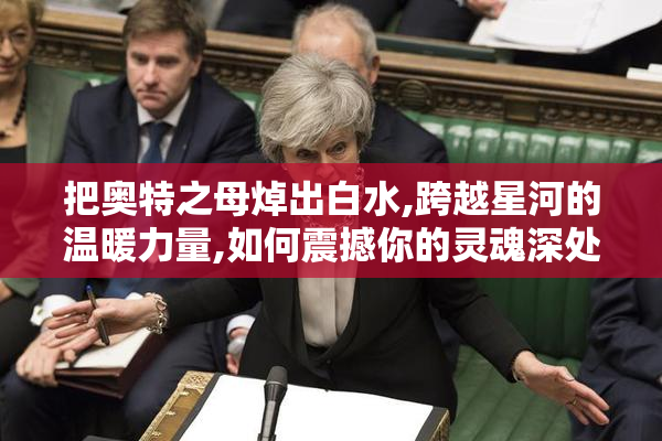 把奥特之母焯出白水,跨越星河的温暖力量,如何震撼你的灵魂深处