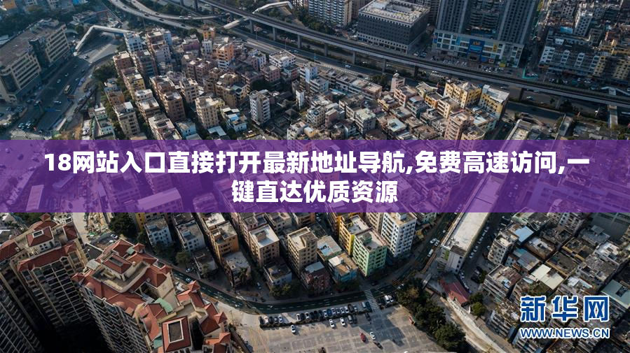 18网站入口直接打开最新地址导航,免费高速访问,一键直达优质资源