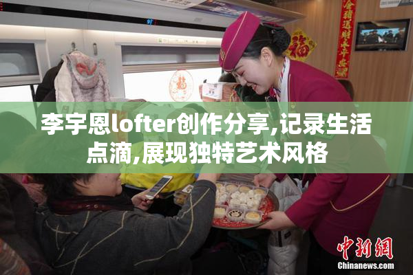 李宇恩lofter创作分享,记录生活点滴,展现独特艺术风格