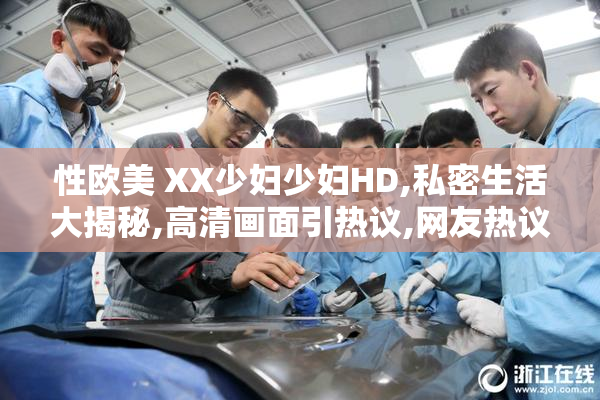 性欧美 XX少妇少妇HD,私密生活大揭秘,高清画面引热议,网友热议