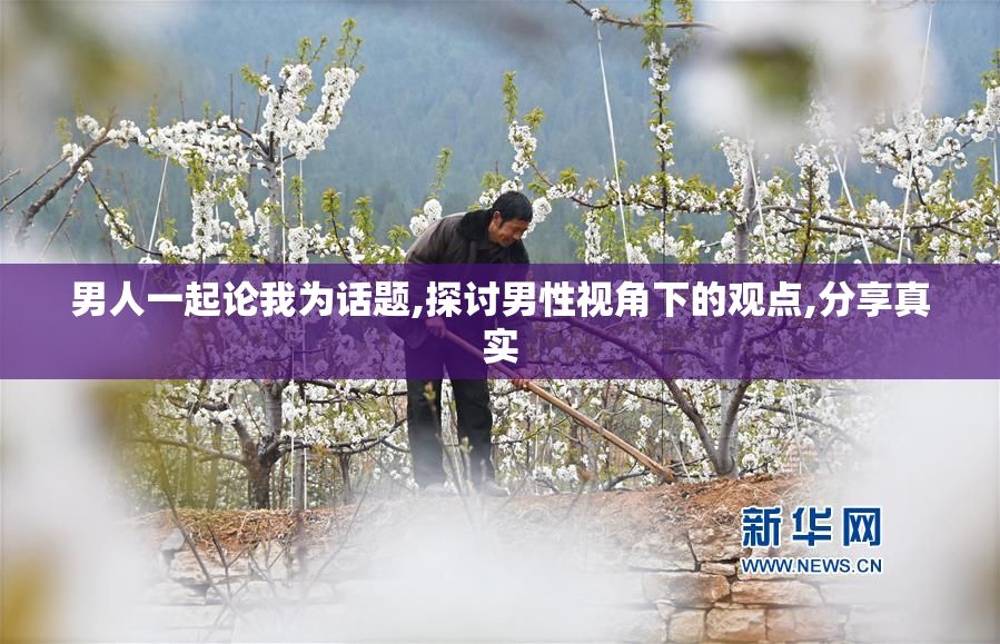 男人一起论我为话题,探讨男性视角下的观点,分享真实