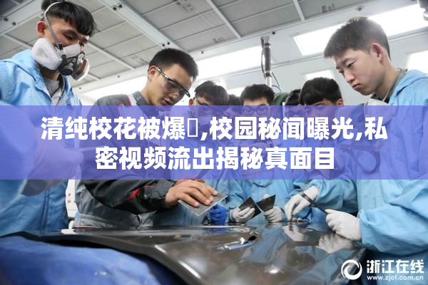 清纯校花被爆肏,校园秘闻曝光,私密视频流出揭秘真面目