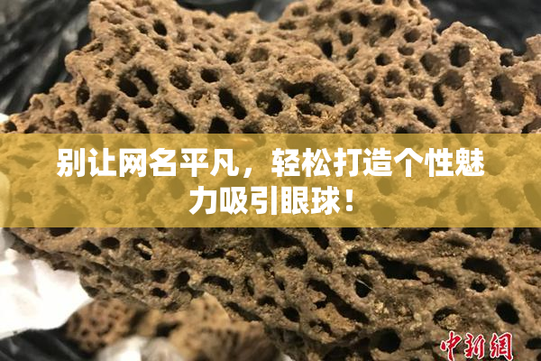 别让网名平凡，轻松打造个性魅力吸引眼球！