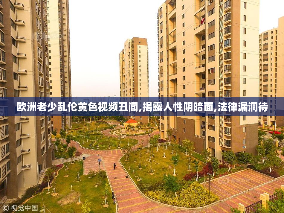 欧洲老少乱伦黄色视频丑闻,揭露人性阴暗面,法律漏洞待