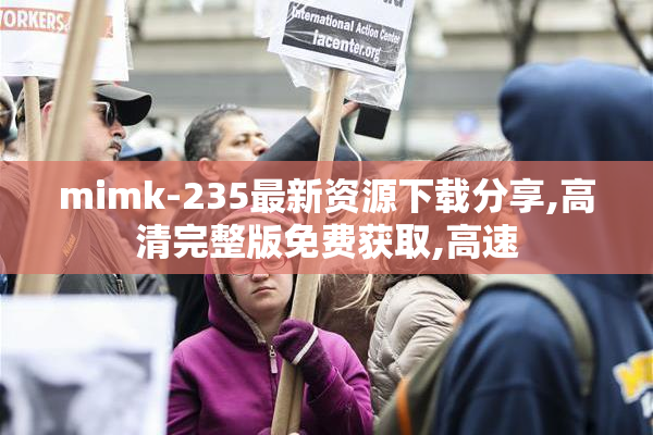 mimk-235最新资源下载分享,高清完整版免费获取,高速