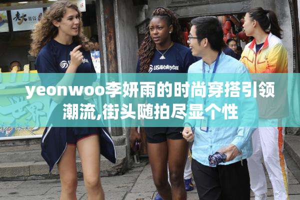 yeonwoo李妍雨的时尚穿搭引领潮流,街头随拍尽显个性