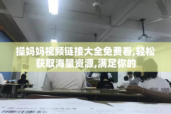 操妈妈视频链接大全免费看,轻松获取海量资源,满足你的