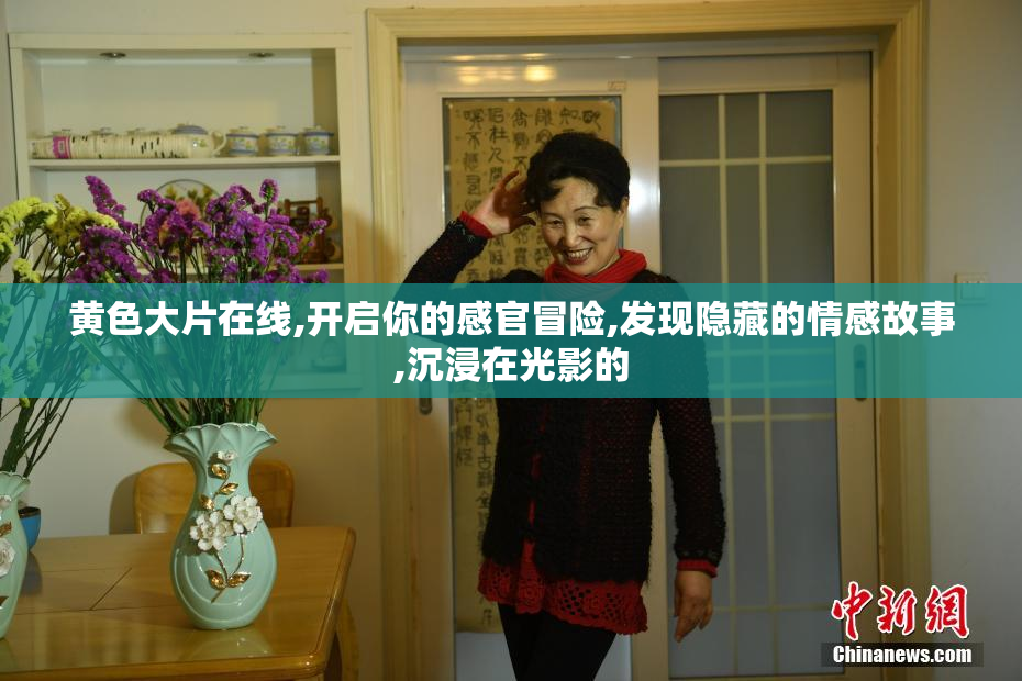 黄色大片在线,开启你的感官冒险,发现隐藏的情感故事,沉浸在光影的