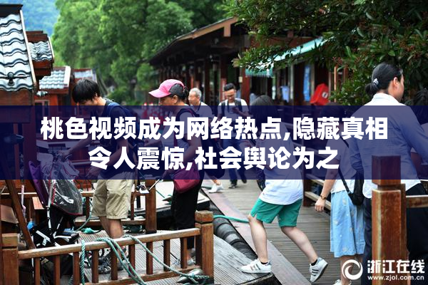 桃色视频成为网络热点,隐藏真相令人震惊,社会舆论为之