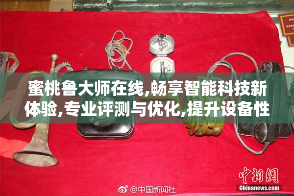 蜜桃鲁大师在线,畅享智能科技新体验,专业评测与优化,提升设备性能