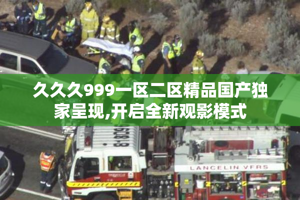 久久久999一区二区精品国产独家呈现,开启全新观影模式