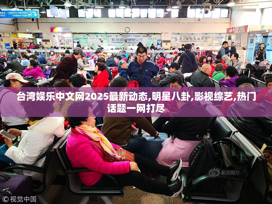 台湾娱乐中文网2025最新动态,明星八卦,影视综艺,热门话题一网打尽