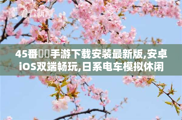 45番電車手游下载安装最新版,安卓iOS双端畅玩,日系电车模拟休闲游戏