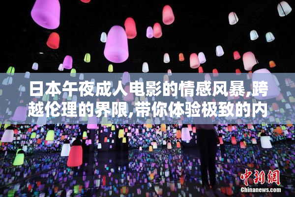 日本午夜成人电影的情感风暴,跨越伦理的界限,带你体验极致的内心