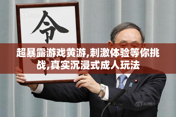 超暴露游戏黄游,刺激体验等你挑战,真实沉浸式成人玩法