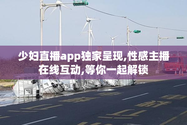 少妇直播app独家呈现,性感主播在线互动,等你一起解锁