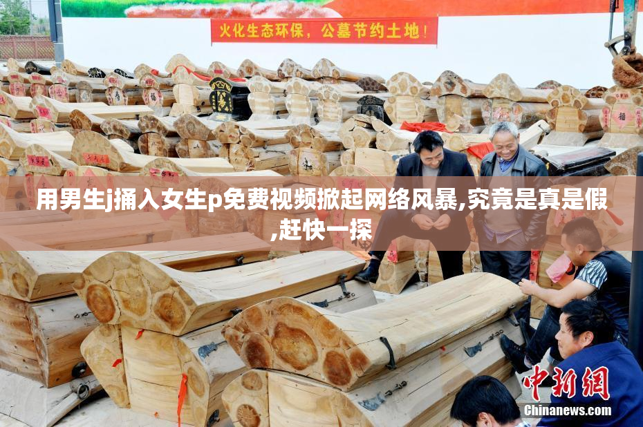 用男生j捅入女生p免费视频掀起网络风暴,究竟是真是假,赶快一探