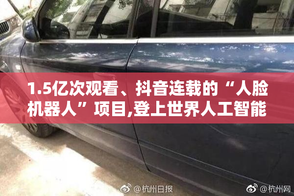 1.5亿次观看、抖音连载的“人脸机器人”项目,登上世界人工智能大会