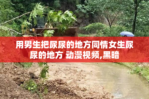 用男生把尿尿的地方同情女生尿尿的地方 动漫视频,黑暗