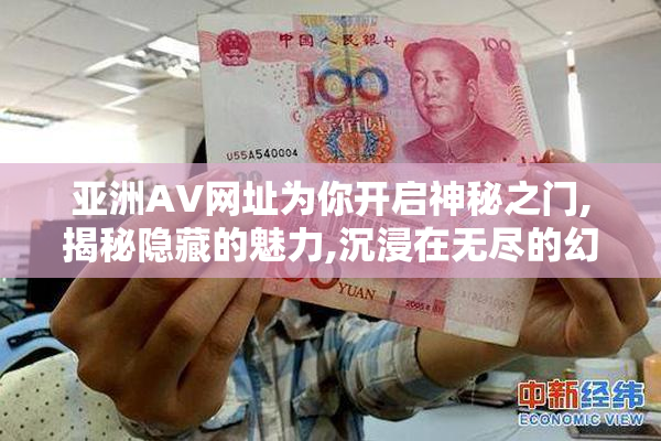 亚洲AV网址为你开启神秘之门,揭秘隐藏的魅力,沉浸在无尽的幻想