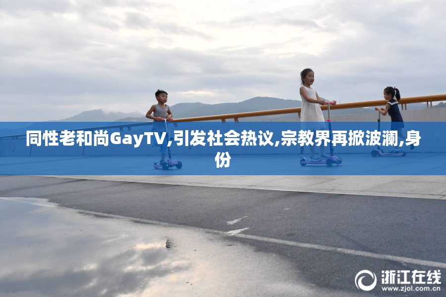 同性老和尚GayTV,引发社会热议,宗教界再掀波澜,身份