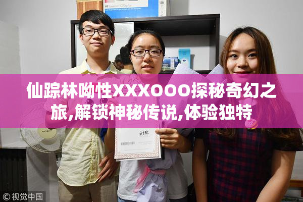 仙踪林呦性XXXOOO探秘奇幻之旅,解锁神秘传说,体验独特