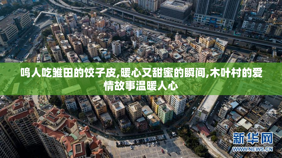鸣人吃雏田的饺子皮,暖心又甜蜜的瞬间,木叶村的爱情故事温暖人心